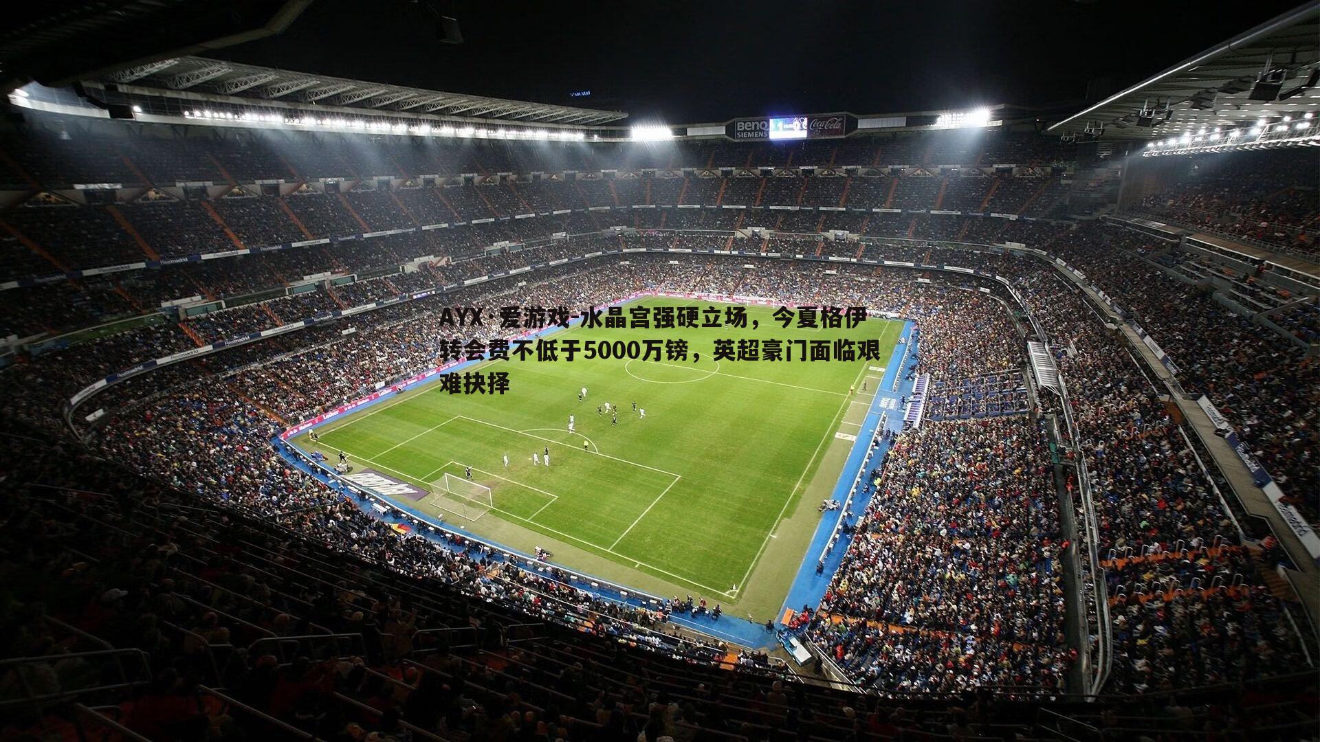 AYX·爱游戏-水晶宫强硬立场，今夏格伊转会费不低于5000万镑，英超豪门面临艰难抉择