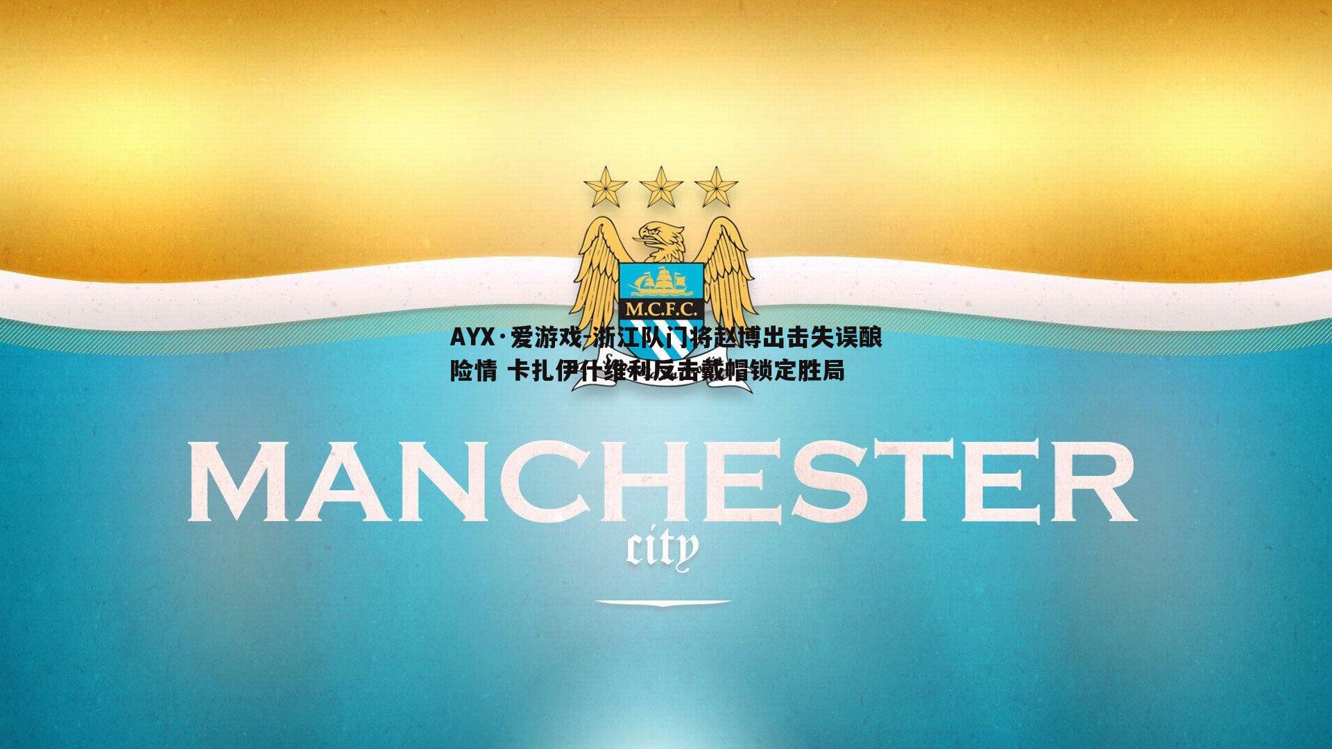 AYX·爱游戏-浙江队门将赵博出击失误酿险情 卡扎伊什维利反击戴帽锁定胜局