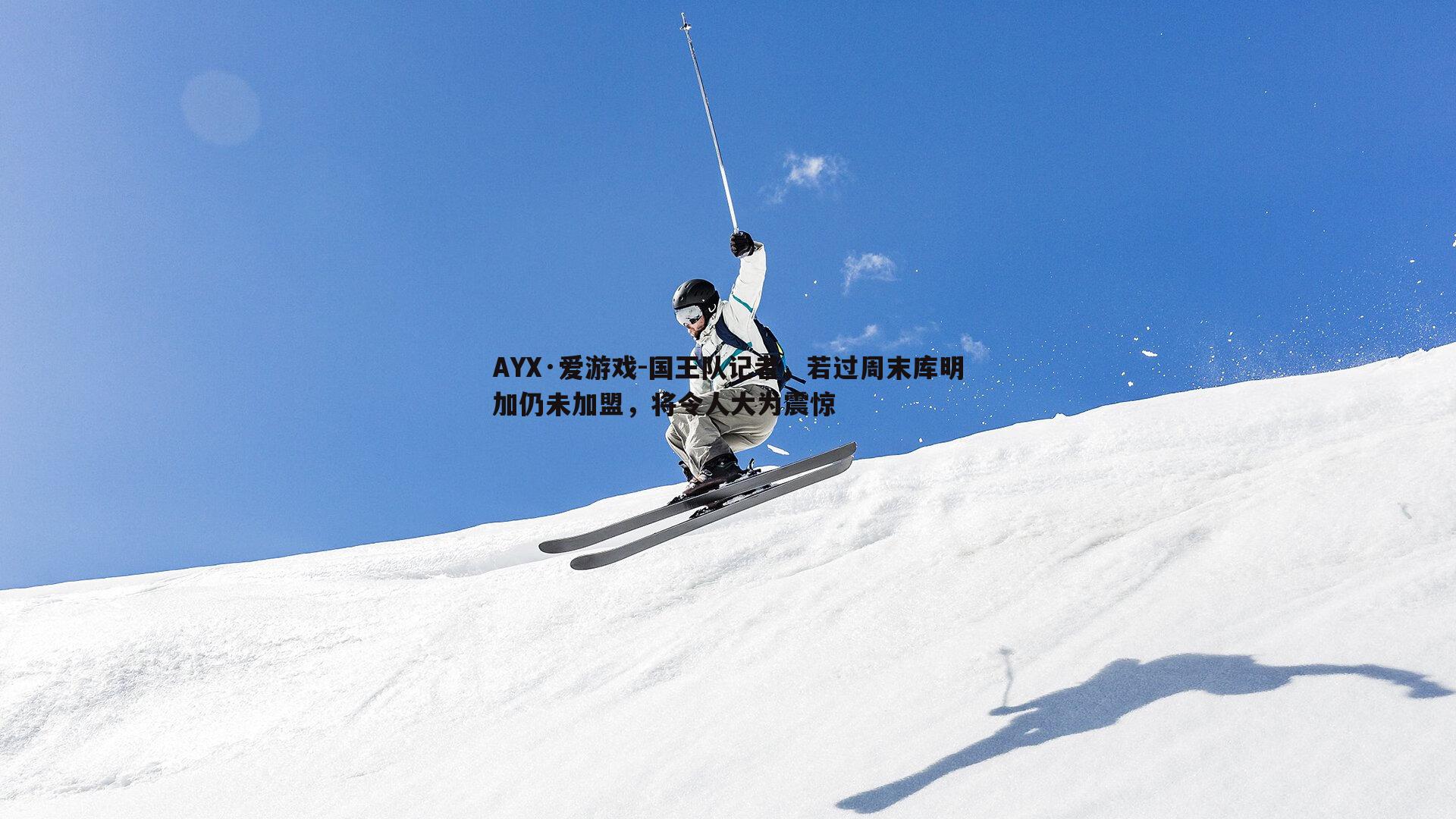 AYX·爱游戏-国王队记者，若过周末库明加仍未加盟，将令人大为震惊