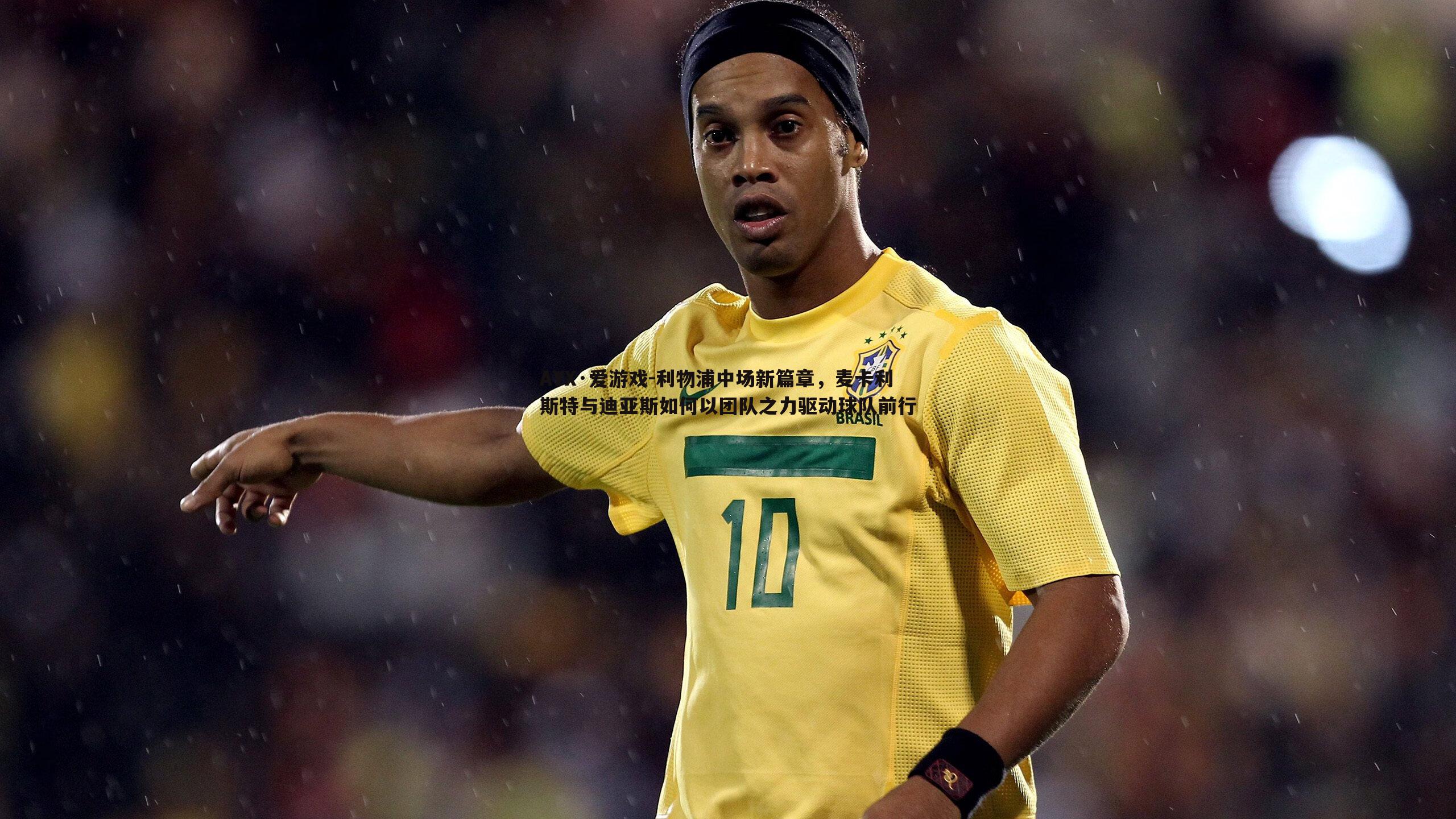 AYX·爱游戏-利物浦中场新篇章，麦卡利斯特与迪亚斯如何以团队之力驱动球队前行