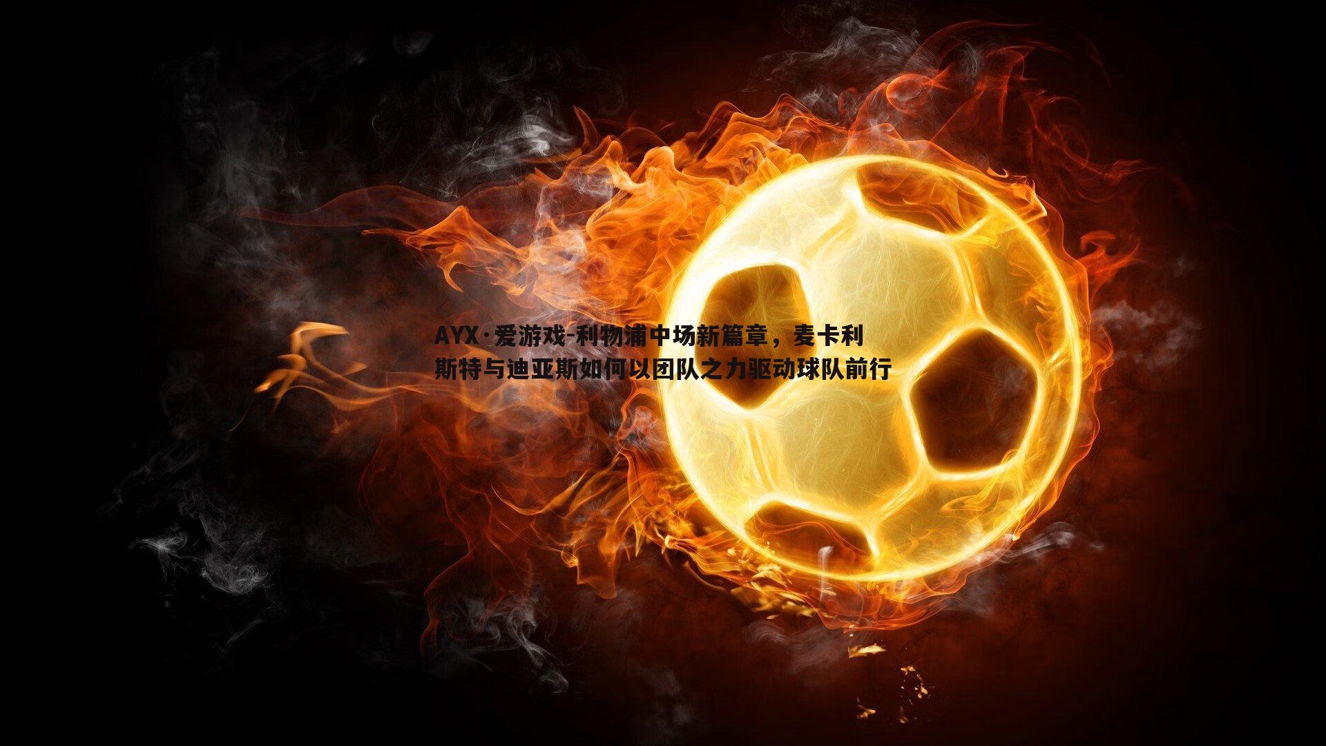 利物浦中场新篇章,麦卡利斯特与迪亚斯如何以团队之力驱动球队前行