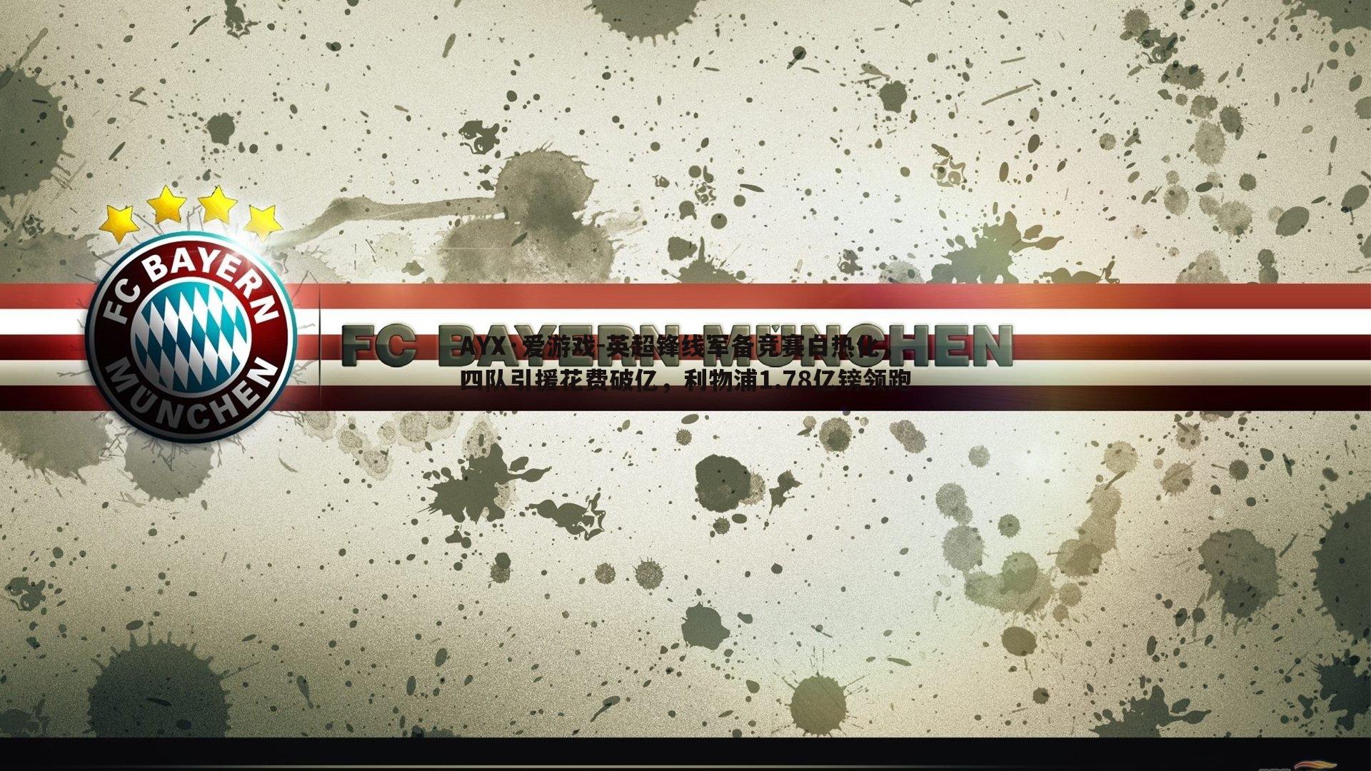 AYX·爱游戏-英超锋线军备竞赛白热化，四队引援花费破亿，利物浦1.78亿镑领跑