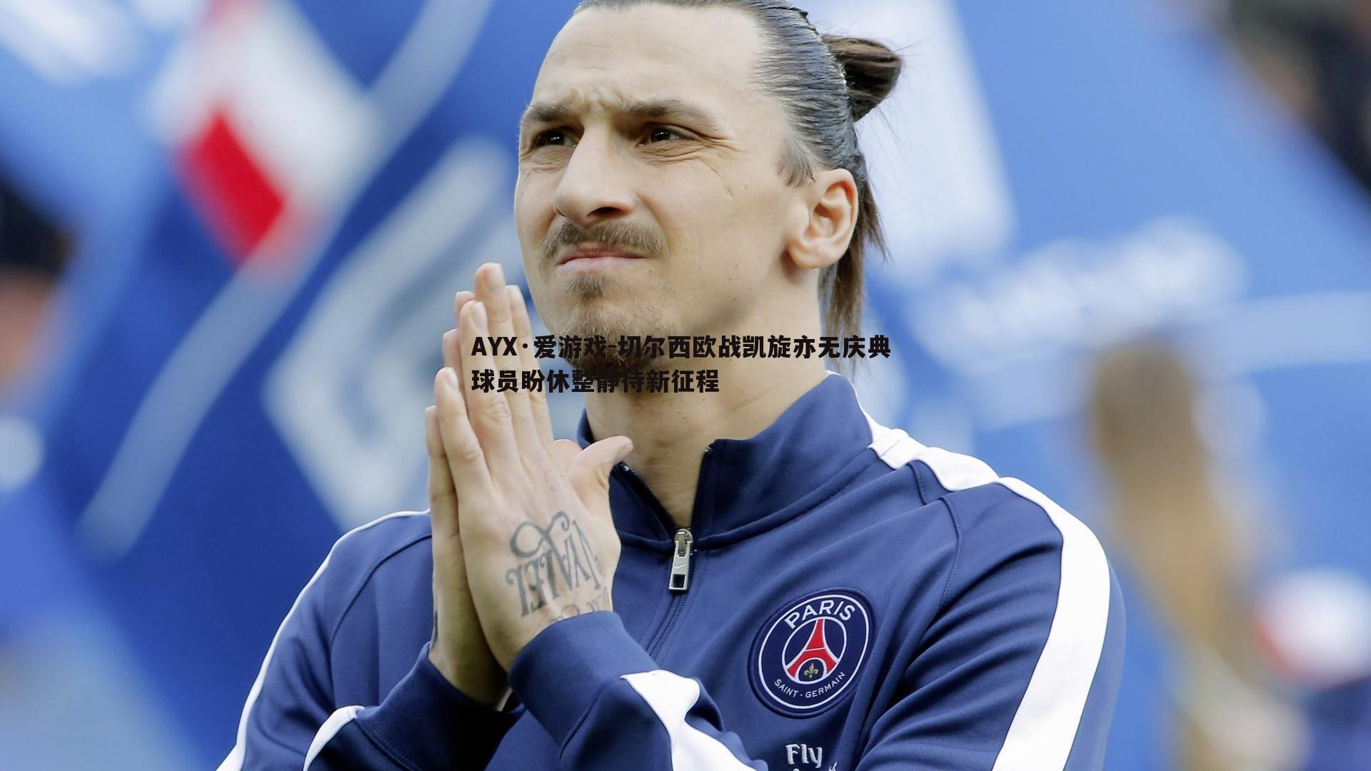 AYX·爱游戏-切尔西欧战凯旋亦无庆典 球员盼休整静待新征程