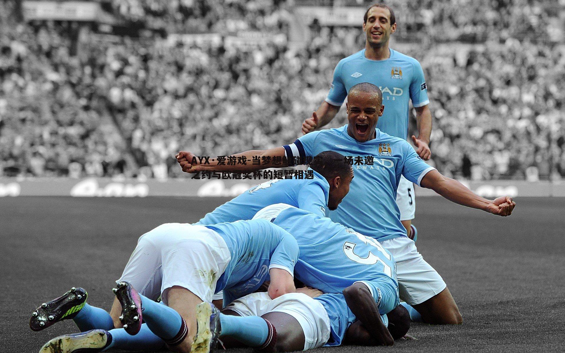 AYX·爱游戏-当梦想触碰现实，一场未邀之约与欧冠奖杯的短暂相遇