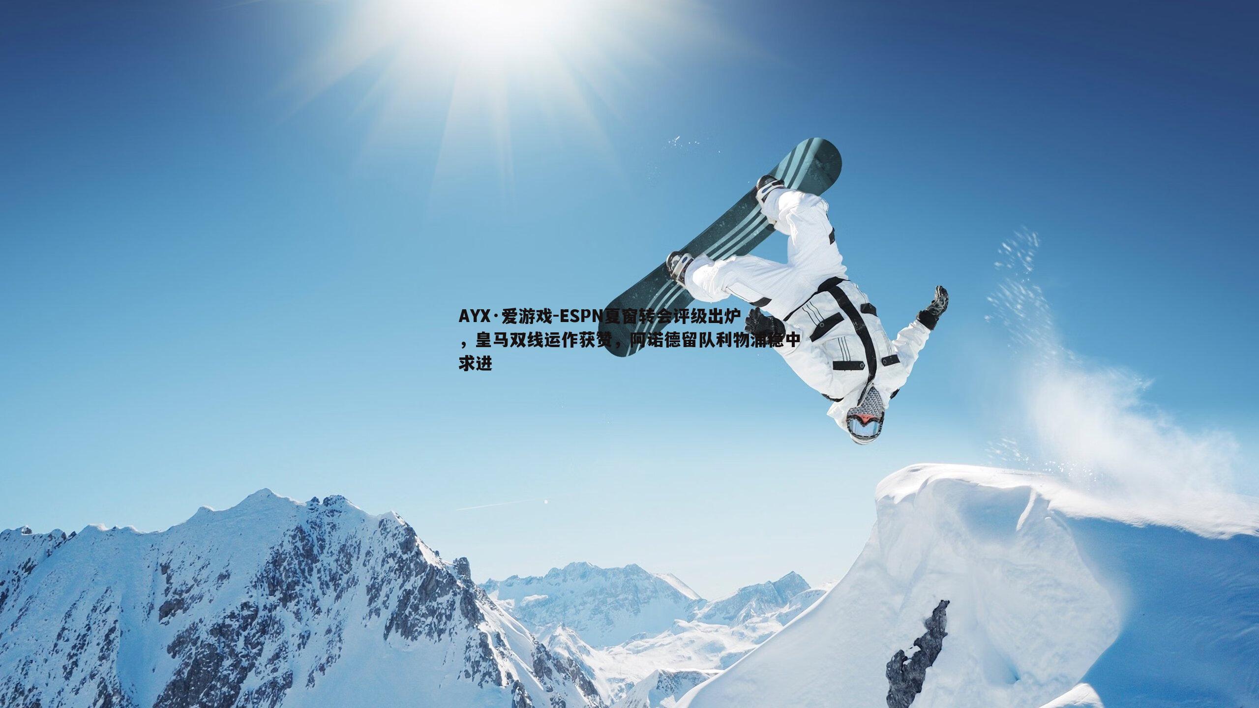 AYX·爱游戏-ESPN夏窗转会评级出炉，皇马双线运作获赞，阿诺德留队利物浦稳中求进