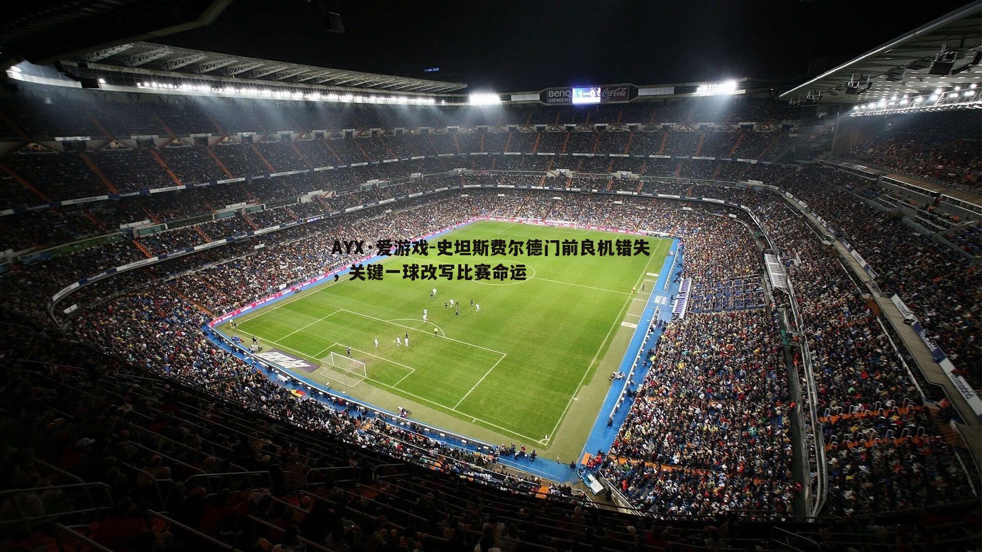 AYX·爱游戏-史坦斯费尔德门前良机错失，关键一球改写比赛命运