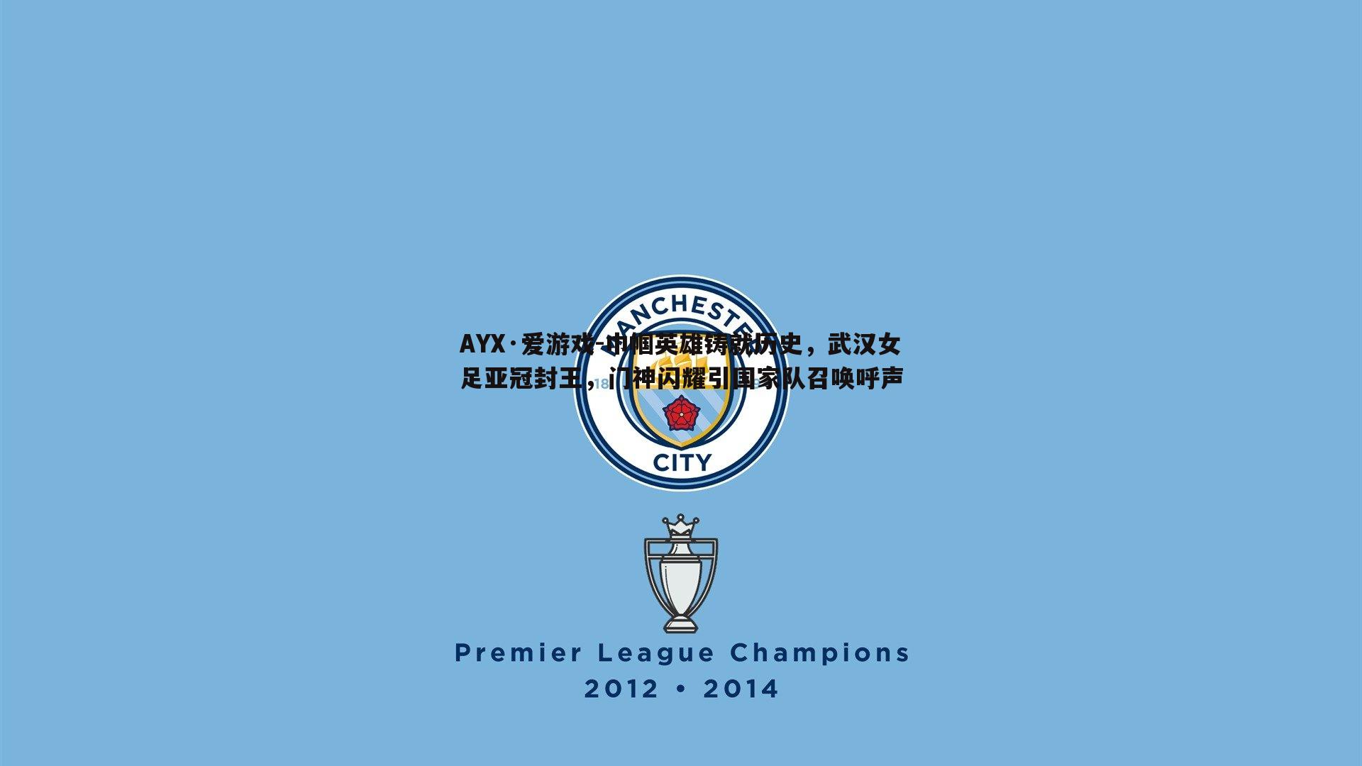 AYX·爱游戏-巾帼英雄铸就历史，武汉女足亚冠封王，门神闪耀引国家队召唤呼声