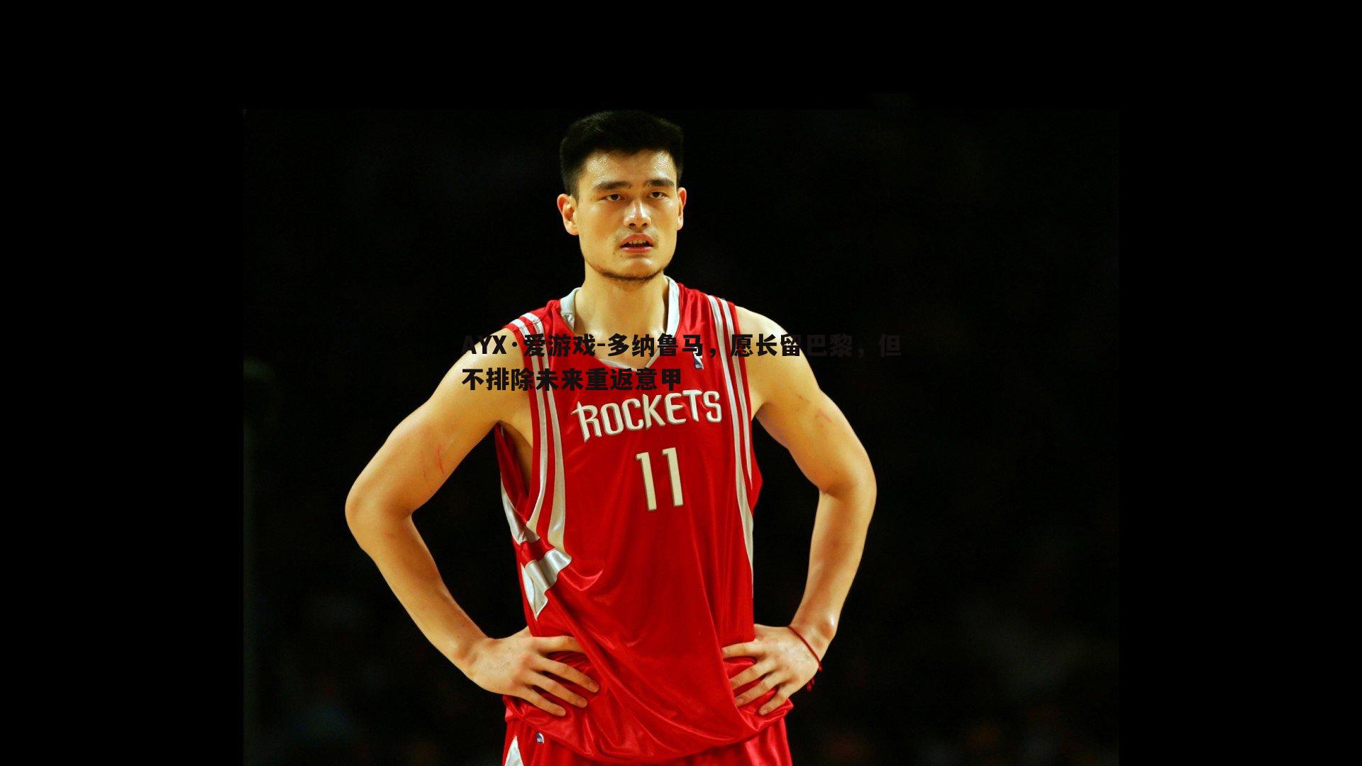 多纳鲁马，愿长留巴黎，但不排除未来重返意甲