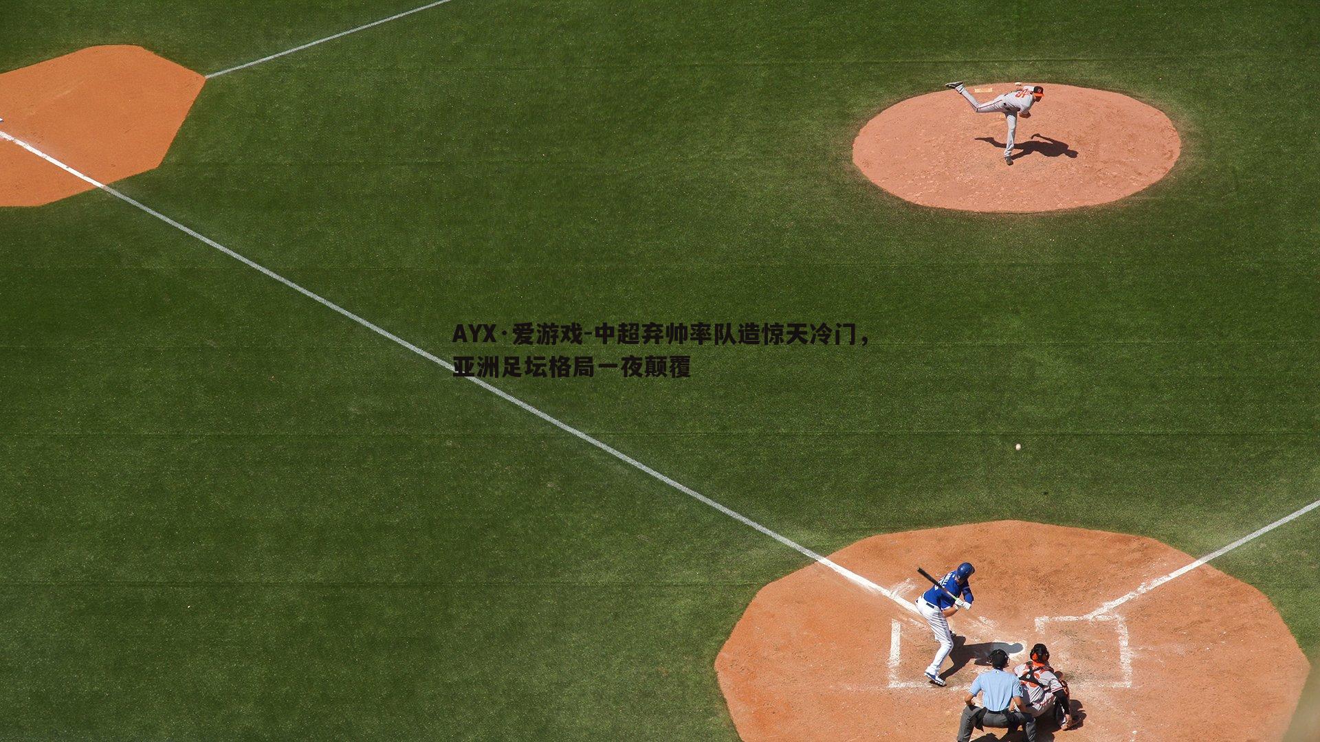 AYX·爱游戏-中超弃帅率队造惊天冷门，亚洲足坛格局一夜颠覆