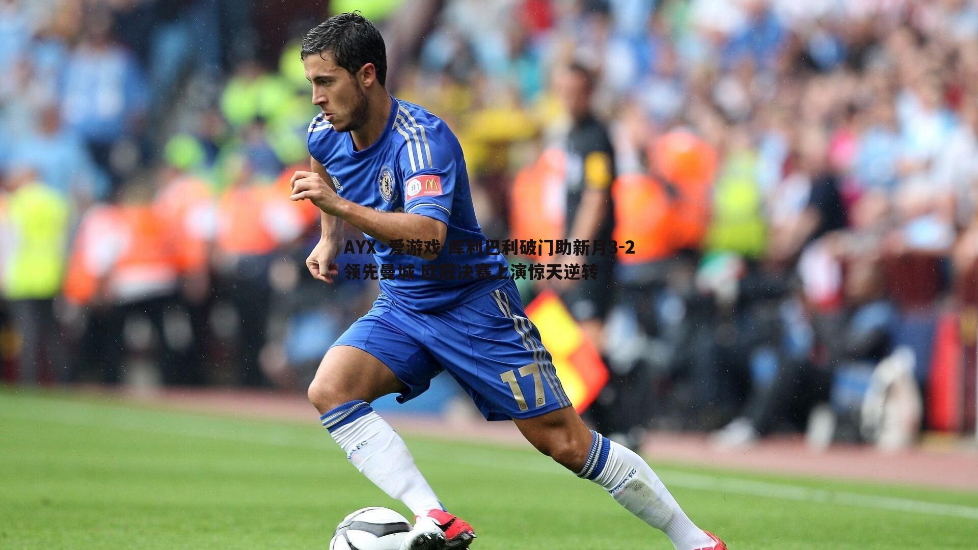 AYX·爱游戏-库利巴利破门助新月3-2领先曼城 欧冠决赛上演惊天逆转