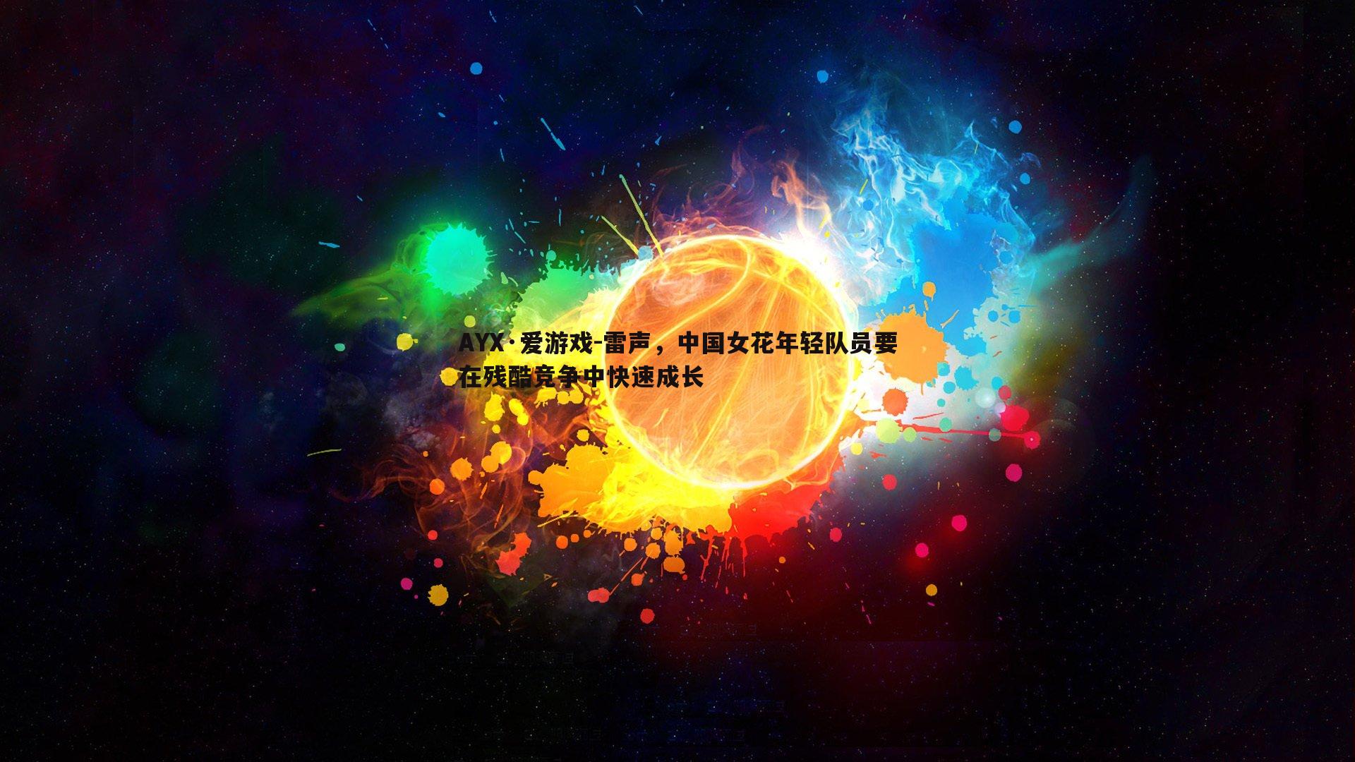 AYX·爱游戏-雷声，中国女花年轻队员要在残酷竞争中快速成长