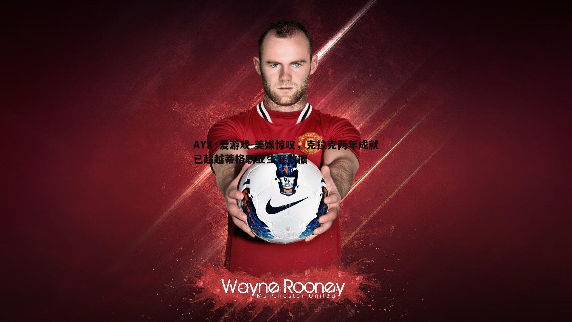 AYX·爱游戏-美媒惊叹，克拉克两年成就已超越蒂格职业生涯数据