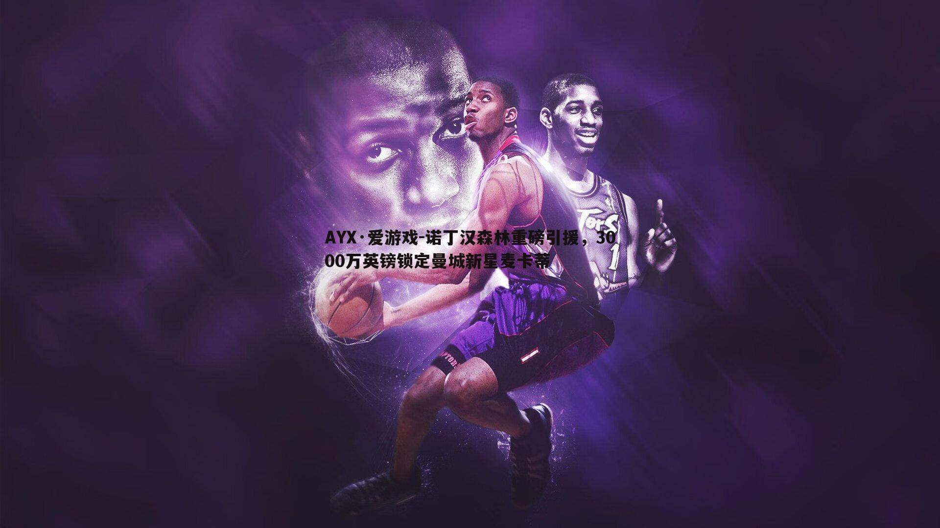 AYX·爱游戏-诺丁汉森林重磅引援，3000万英镑锁定曼城新星麦卡蒂