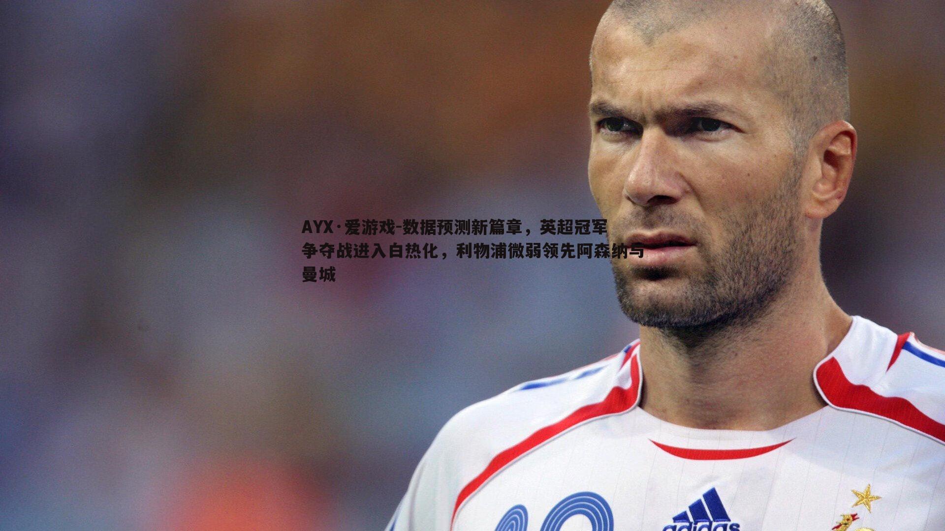 AYX·爱游戏-数据预测新篇章，英超冠军争夺战进入白热化，利物浦微弱领先阿森纳与曼城